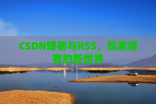 CSDN博客与RSS,探索博客的新世界